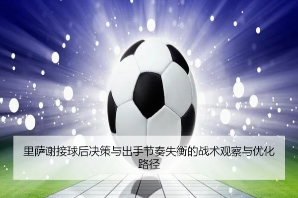 里萨谢接球后决策与出手节奏失衡的战术观察与优化路径 | hth.com