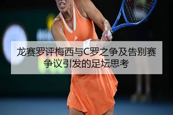 龙赛罗评梅西与C罗之争及告别赛争议引发的足坛思考 | hth.com